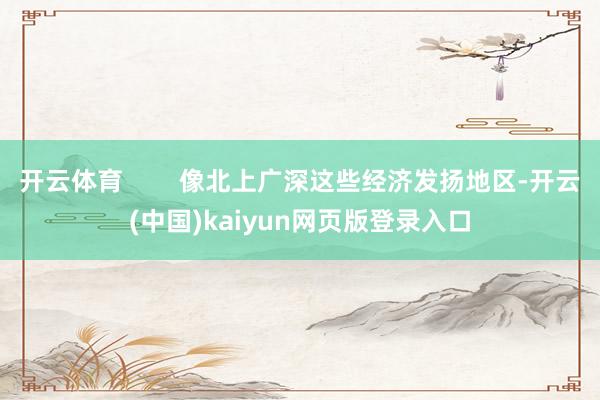 开云体育        像北上广深这些经济发扬地区-开云(中国)kaiyun网页版登录入口