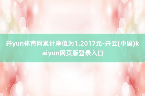 开yun体育网累计净值为1.2017元-开云(中国)kaiyun网页版登录入口