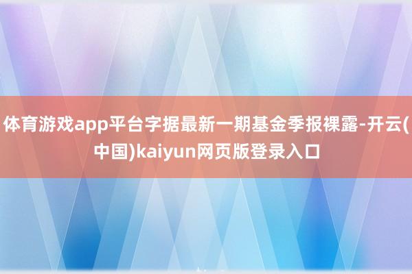 体育游戏app平台字据最新一期基金季报裸露-开云(中国)kaiyun网页版登录入口