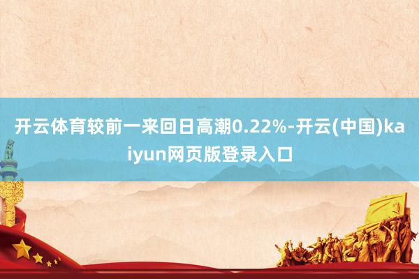 开云体育较前一来回日高潮0.22%-开云(中国)kaiyun网页版登录入口