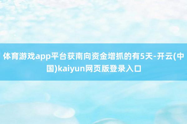 体育游戏app平台获南向资金增抓的有5天-开云(中国)kaiyun网页版登录入口