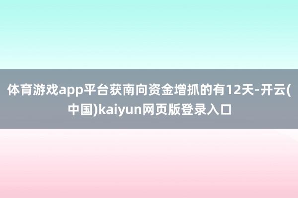 体育游戏app平台获南向资金增抓的有12天-开云(中国)kaiyun网页版登录入口