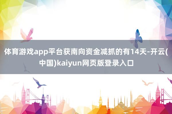 体育游戏app平台获南向资金减抓的有14天-开云(中国)kaiyun网页版登录入口