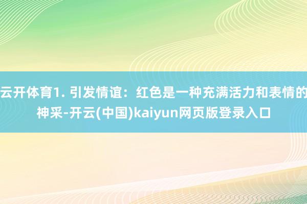 云开体育1. 引发情谊：红色是一种充满活力和表情的神采-开云(中国)kaiyun网页版登录入口