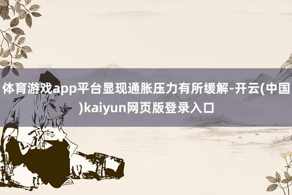 体育游戏app平台显现通胀压力有所缓解-开云(中国)kaiyun网页版登录入口