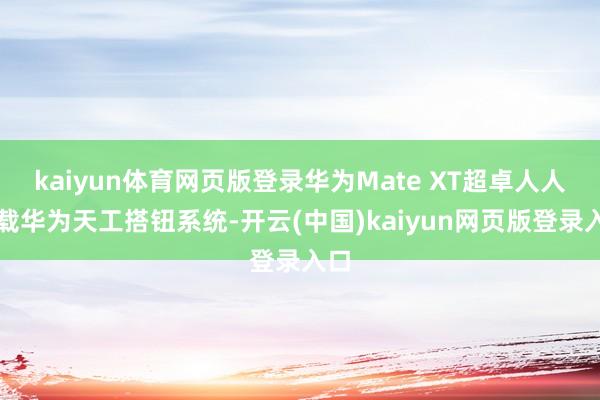 kaiyun体育网页版登录华为Mate XT超卓人人搭载华为天工搭钮系统-开云(中国)kaiyun网页版登录入口