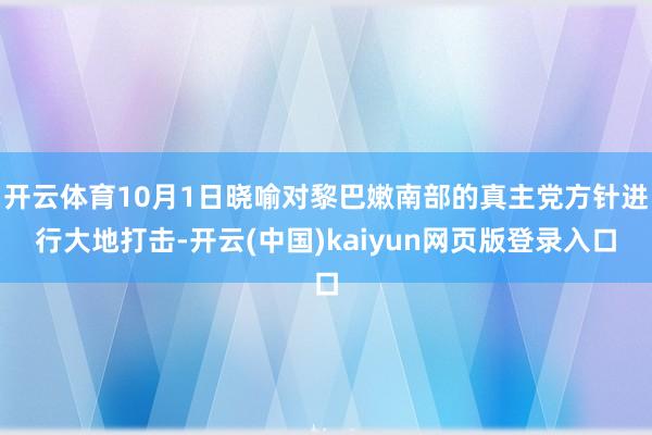 开云体育10月1日晓喻对黎巴嫩南部的真主党方针进行大地打击-开云(中国)kaiyun网页版登录入口